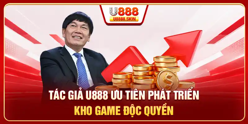 Tác giả U888 ưu tiên phát triển kho game độc quyền