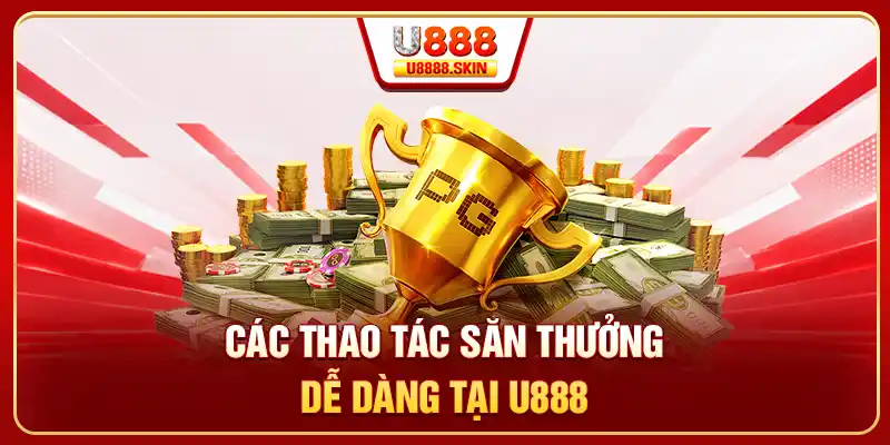 Các thao tác săn thưởng dễ dàng tại U888