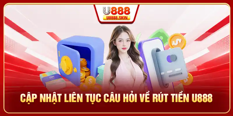 Cập nhật liên tục câu hỏi về rút tiền U888