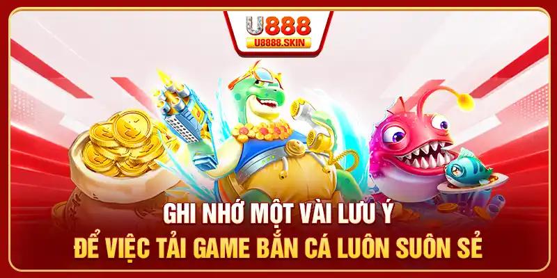 Ghi nhớ một vài lưu ý để việc tải game bắn cá luôn suôn sẻ