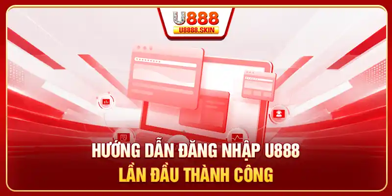 Hướng dẫn đăng nhập U888 lần đầu thành công