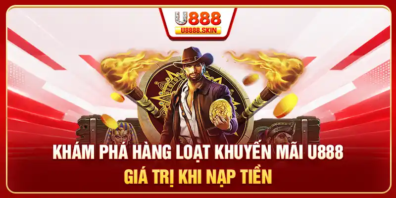 Khám phá hàng loạt khuyến mãi U888 giá trị khi nạp tiền