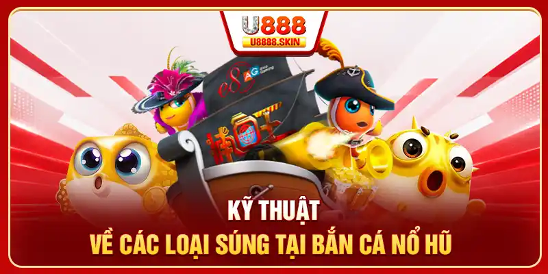Kỹ thuật về các loại súng tại bắn cá nổ hũ