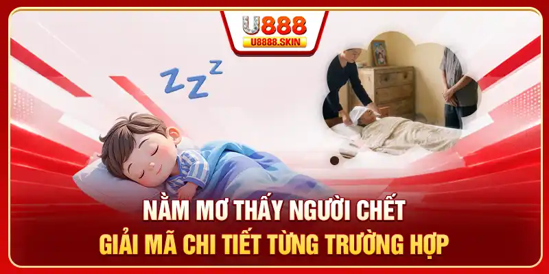 Nằm Mơ Thấy Người Chết - Giải Mã Chi Tiết Từng Trường Hợp