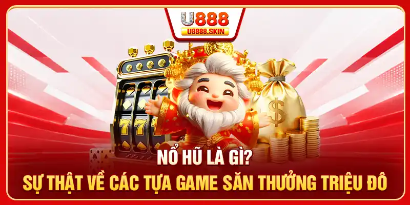 Nổ Hũ Là Gì? Sự Thật Về Các Tựa Game Săn Thưởng Triệu Đô