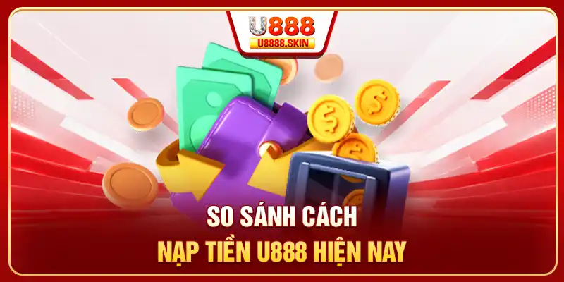 So sánh cách nạp tiền U888 hiện nay