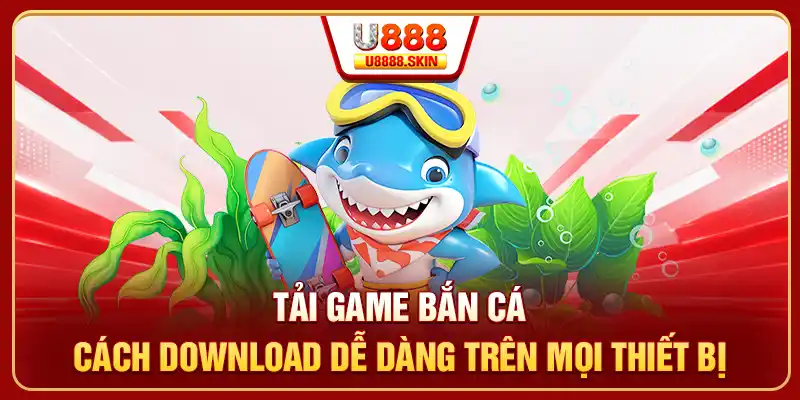 Tải game bắn cá về máy giúp nâng tầm trải nghiệm giải trí