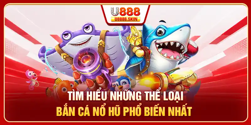 Tìm hiểu những thể loại bắn cá nổ hũ phổ biến nhất
