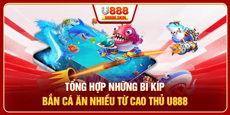 Tổng hợp những bí kíp bắn cá ăn nhiều từ cao thủ U888